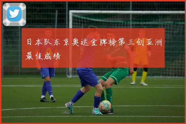 日本队东京奥运金牌榜第三创亚洲最佳成绩