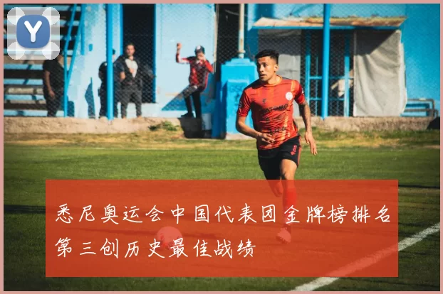 悉尼奥运会中国代表团金牌榜排名第三创历史最佳战绩