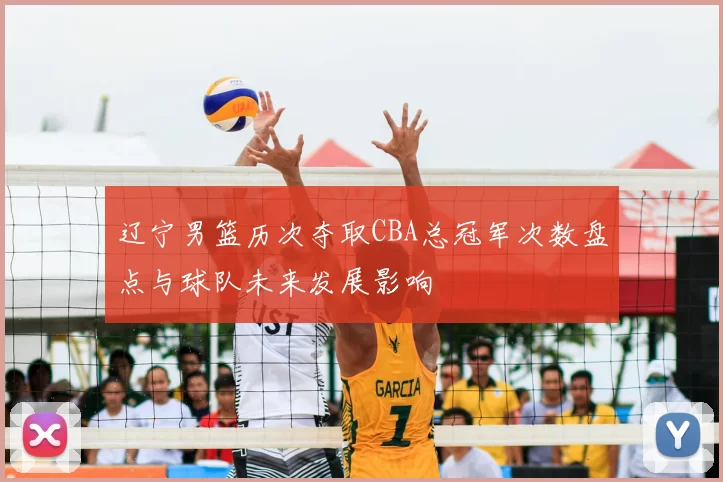 辽宁男篮历次夺取CBA总冠军次数盘点与球队未来发展影响