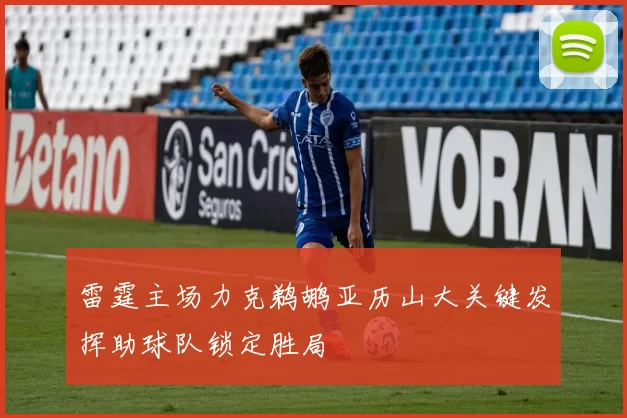雷霆主场力克鹈鹕亚历山大关键发挥助球队锁定胜局