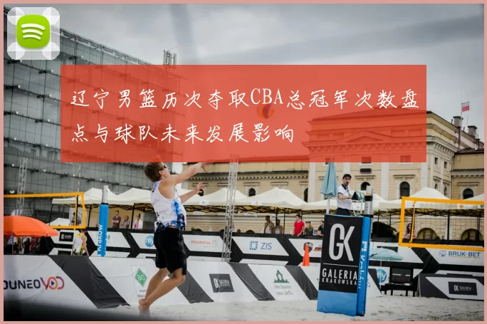 辽宁男篮历次夺取CBA总冠军次数盘点与球队未来发展影响