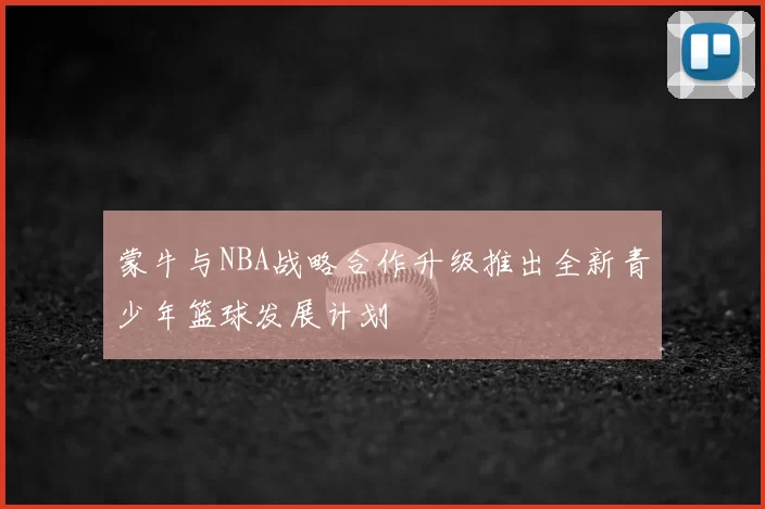 蒙牛与NBA战略合作升级推出全新青少年篮球发展计划