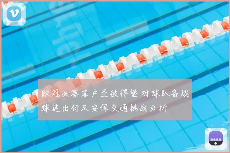 欧冠决赛落户圣彼得堡 对球队备战球迷出行及安保交通挑战分析